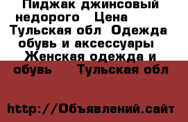 Пиджак джинсовый недорого › Цена ­ 800 - Тульская обл. Одежда, обувь и аксессуары » Женская одежда и обувь   . Тульская обл.